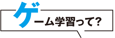 ゲーム学習って?